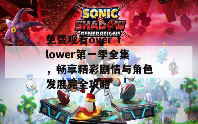 免费观看over flower第一季全集，畅享精彩剧情与角色发展完全攻略