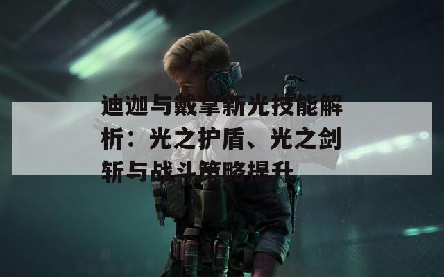 迪迦与戴拿新光技能解析：光之护盾、光之剑斩与战斗策略提升