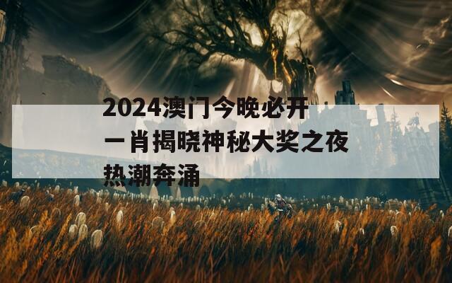 2024澳门今晚必开一肖揭晓神秘大奖之夜热潮奔涌