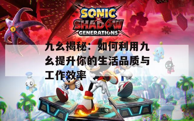 九幺揭秘：如何利用九幺提升你的生活品质与工作效率