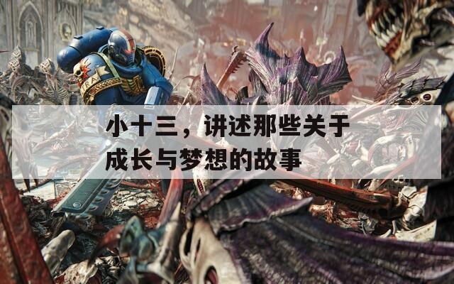 小十三，讲述那些关于成长与梦想的故事