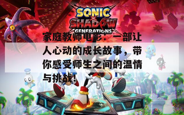 家庭教师电影：一部让人心动的成长故事，带你感受师生之间的温情与挑战！