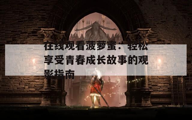 在线观看菠萝蜜：轻松享受青春成长故事的观影指南