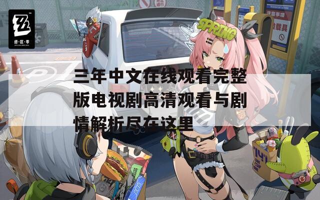 三年中文在线观看完整版电视剧高清观看与剧情解析尽在这里