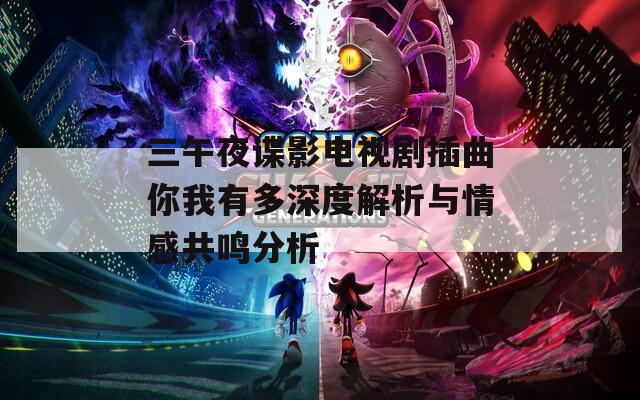 三午夜谍影电视剧插曲你我有多深度解析与情感共鸣分析