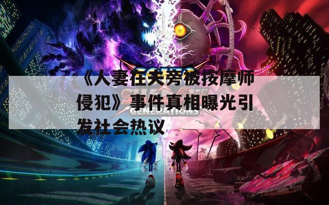 《人妻在夫旁被按摩师侵犯》事件真相曝光引发社会热议