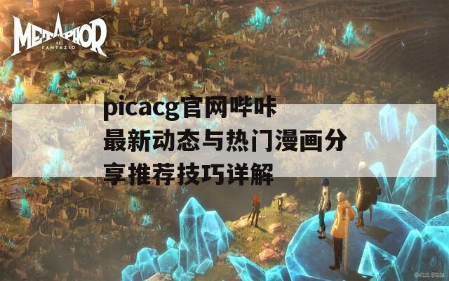 picacg官网哔咔最新动态与热门漫画分享推荐技巧详解