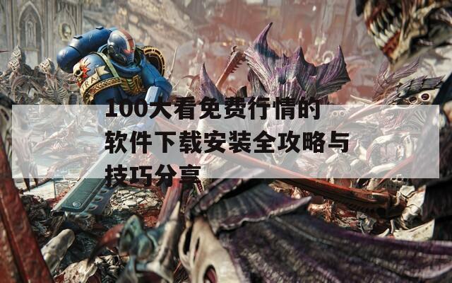 100大看免费行情的软件下载安装全攻略与技巧分享