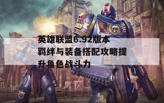 英雄联盟6.92版本羁绊与装备搭配攻略提升角色战斗力