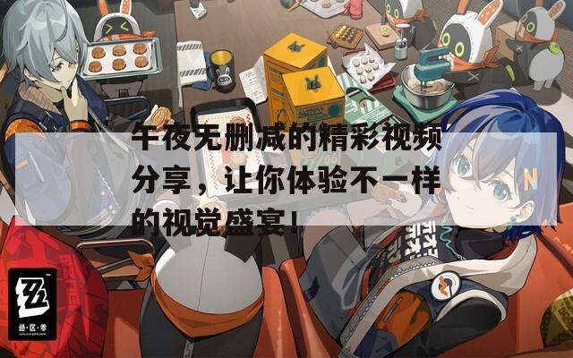 午夜无删减的精彩视频分享，让你体验不一样的视觉盛宴！
