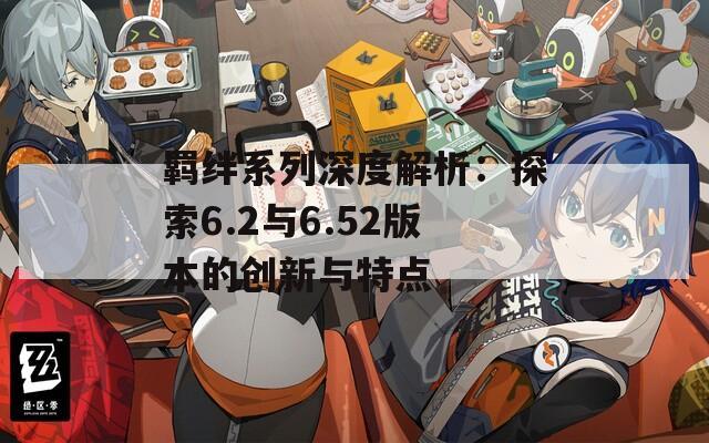 羁绊系列深度解析：探索6.2与6.52版本的创新与特点