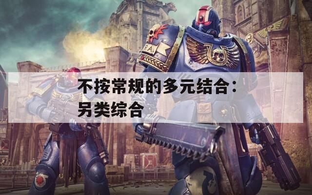 不按常规的多元结合：另类综合