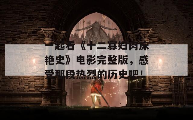 一起看《十二寡妇肉床艳史》电影完整版，感受那段热烈的历史吧！