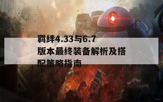 羁绊4.33与6.7版本最终装备解析及搭配策略指南