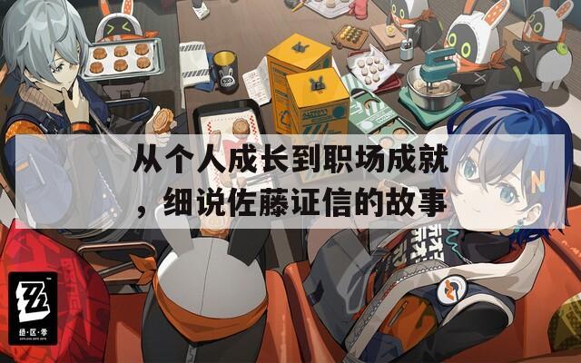 从个人成长到职场成就，细说佐藤证信的故事