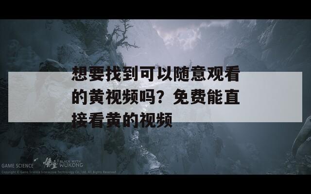 想要找到可以随意观看的黄视频吗？免费能直接看黄的视频