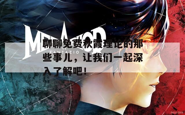 聊聊免费秋霞理论的那些事儿，让我们一起深入了解吧！