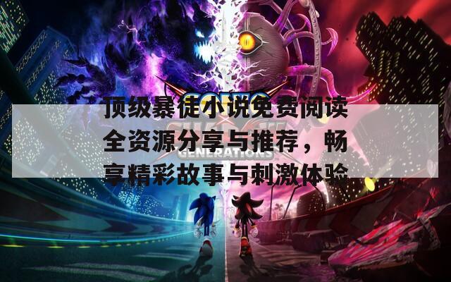 顶级暴徒小说免费阅读全资源分享与推荐，畅享精彩故事与刺激体验