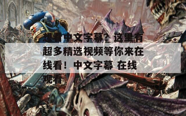 想看中文字幕？这里有超多精选视频等你来在线看！中文字幕 在线观看