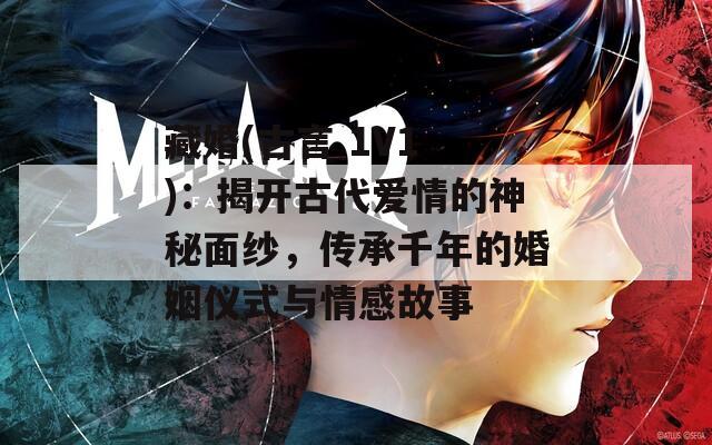藏婚(古言 1V1 )：揭开古代爱情的神秘面纱，传承千年的婚姻仪式与情感故事