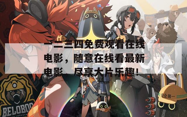 一二三四免费观看在线电影，随意在线看最新电影，尽享大片乐趣！