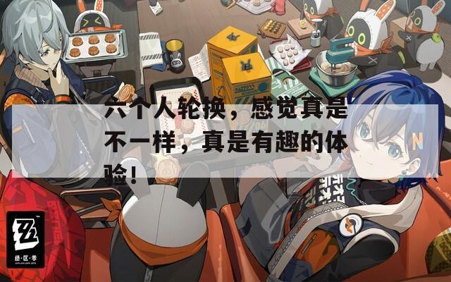六个人轮换，感觉真是不一样，真是有趣的体验！