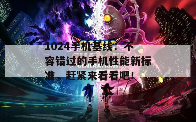 1024手机基线：不容错过的手机性能新标准，赶紧来看看吧！