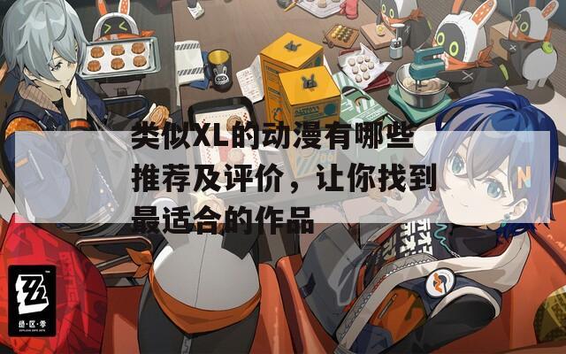类似XL的动漫有哪些推荐及评价，让你找到最适合的作品