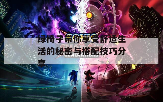 绿椅子带你享受舒适生活的秘密与搭配技巧分享