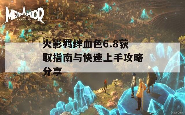 火影羁绊血色6.8获取指南与快速上手攻略分享