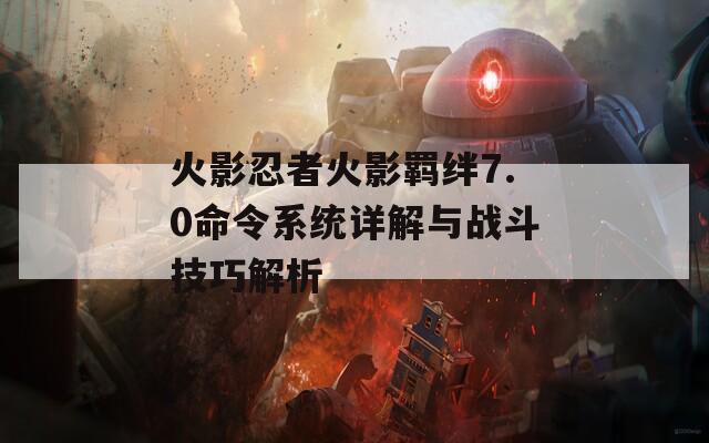 火影忍者火影羁绊7.0命令系统详解与战斗技巧解析