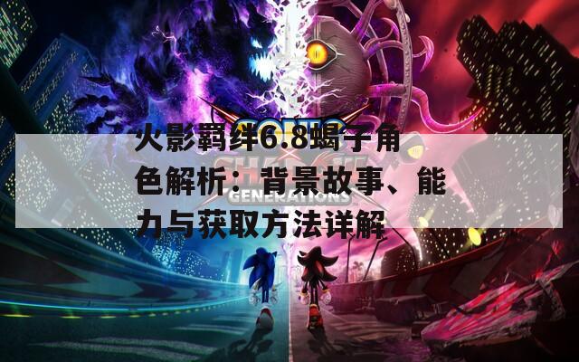 火影羁绊6.8蝎子角色解析：背景故事、能力与获取方法详解