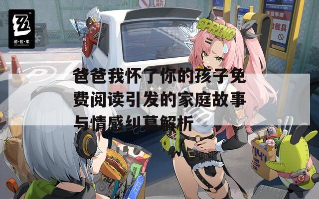 爸爸我怀了你的孩子免费阅读引发的家庭故事与情感纠葛解析