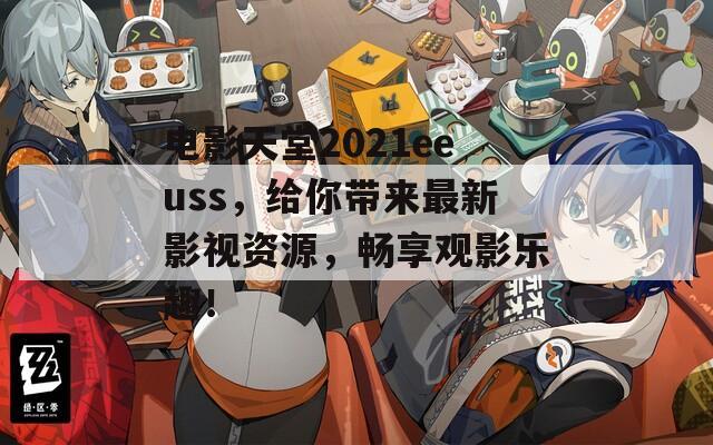 电影天堂2021eeuss，给你带来最新影视资源，畅享观影乐趣！