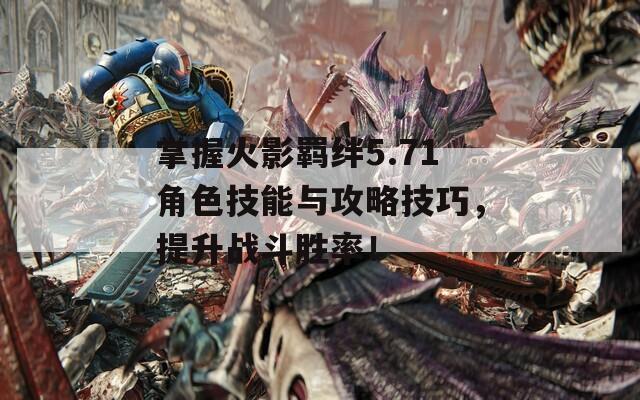 掌握火影羁绊5.71角色技能与攻略技巧，提升战斗胜率！