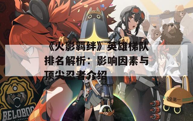《火影羁绊》英雄梯队排名解析：影响因素与顶尖忍者介绍