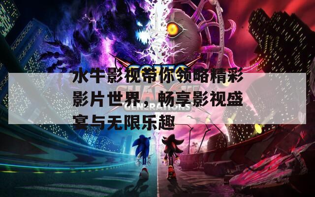 水牛影视带你领略精彩影片世界，畅享影视盛宴与无限乐趣