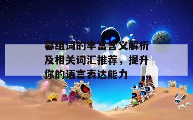 暮组词的丰富含义解析及相关词汇推荐，提升你的语言表达能力