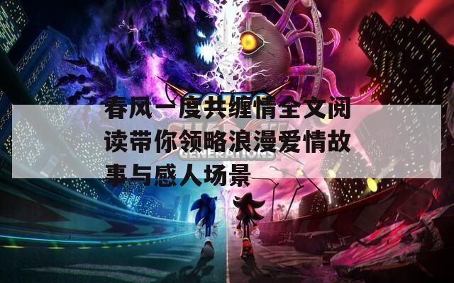 春风一度共缠情全文阅读带你领略浪漫爱情故事与感人场景
