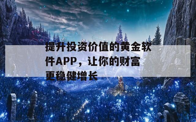 提升投资价值的黄金软件APP，让你的财富更稳健增长