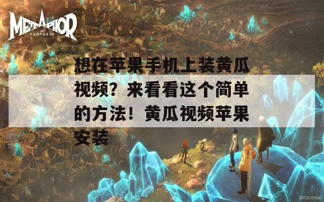想在苹果手机上装黄瓜视频？来看看这个简单的方法！黄瓜视频苹果安装