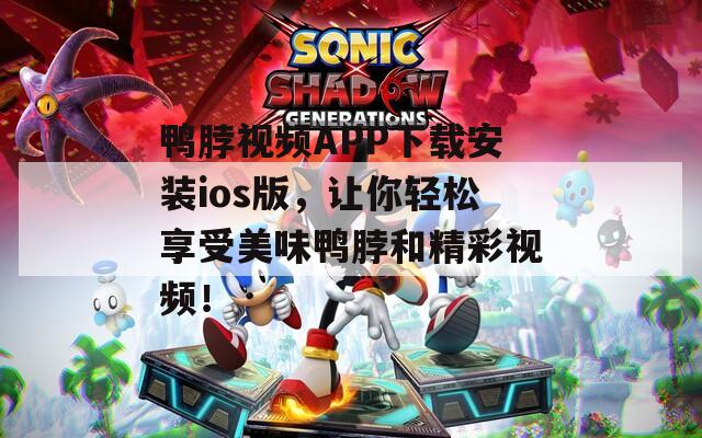 鸭脖视频APP下载安装ios版，让你轻松享受美味鸭脖和精彩视频！