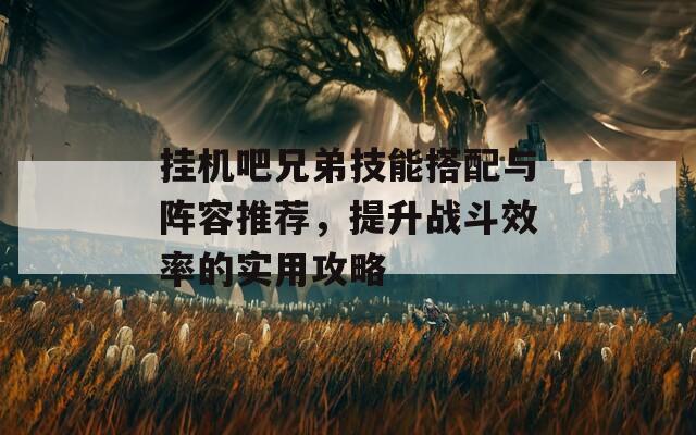 挂机吧兄弟技能搭配与阵容推荐，提升战斗效率的实用攻略