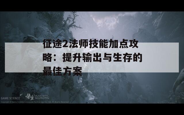 征途2法师技能加点攻略：提升输出与生存的最佳方案