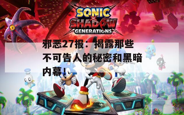 邪恶27报：揭露那些不可告人的秘密和黑暗内幕！