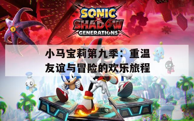小马宝莉第九季：重温友谊与冒险的欢乐旅程