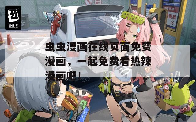 虫虫漫画在线页面免费漫画，一起免费看热辣漫画吧！