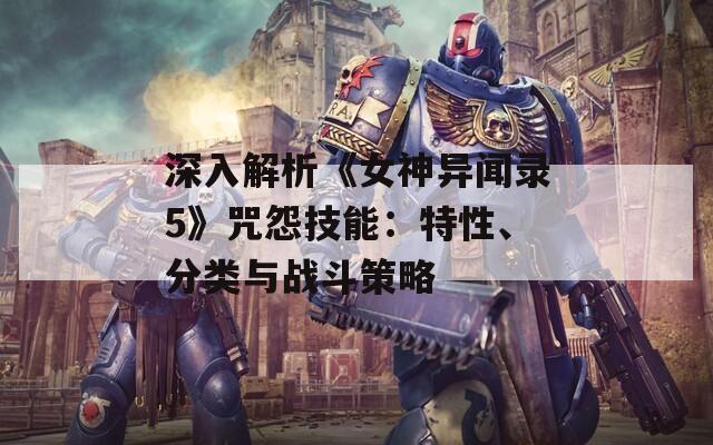 深入解析《女神异闻录5》咒怨技能：特性、分类与战斗策略