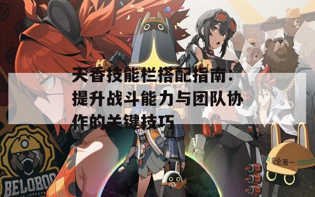 天香技能栏搭配指南：提升战斗能力与团队协作的关键技巧