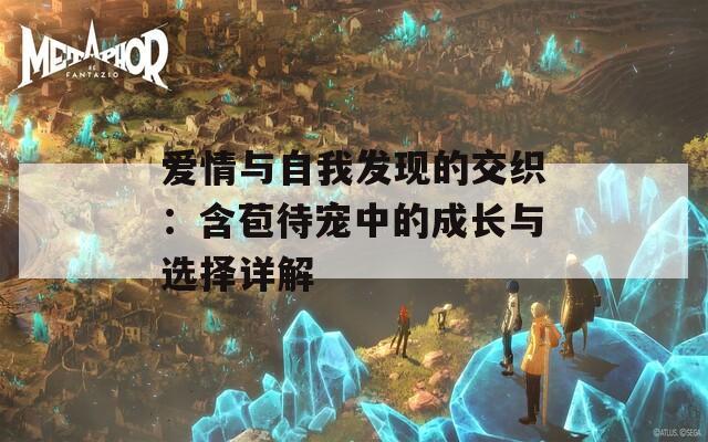 爱情与自我发现的交织：含苞待宠中的成长与选择详解